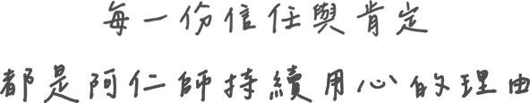 每一份信任與肯定 都是阿仁師持續用心的理由